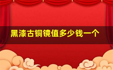 黑漆古铜镜值多少钱一个