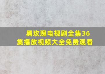 黑玫瑰电视剧全集36集播放视频大全免费观看