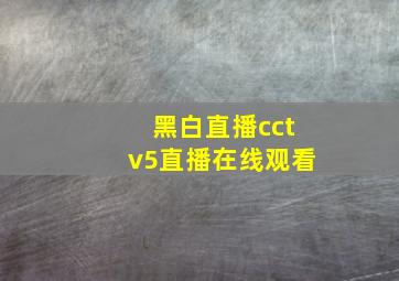 黑白直播cctv5直播在线观看