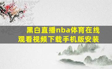 黑白直播nba体育在线观看视频下载手机版安装