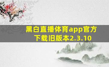 黑白直播体育app官方下载旧版本2.3.10