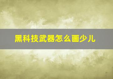 黑科技武器怎么画少儿