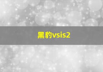 黑豹vsis2