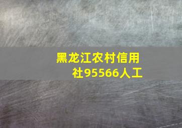 黑龙江农村信用社95566人工