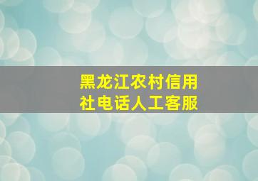 黑龙江农村信用社电话人工客服