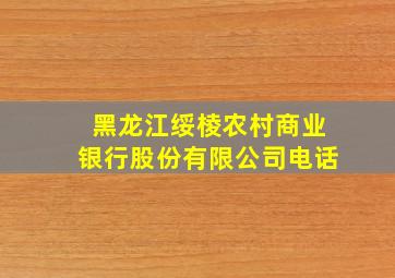 黑龙江绥棱农村商业银行股份有限公司电话