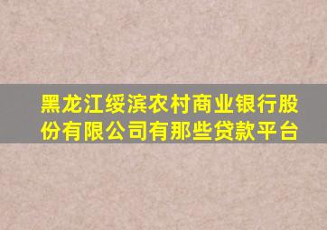 黑龙江绥滨农村商业银行股份有限公司有那些贷款平台