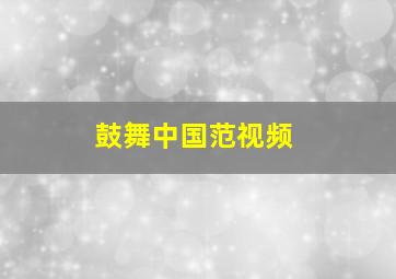 鼓舞中国范视频