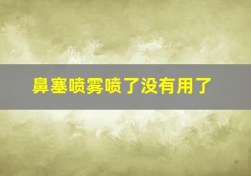 鼻塞喷雾喷了没有用了