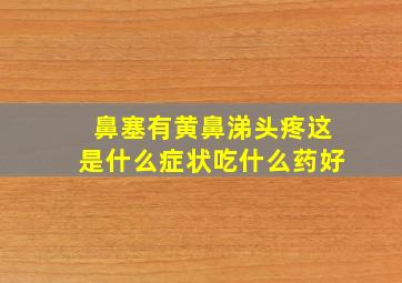 鼻塞有黄鼻涕头疼这是什么症状吃什么药好