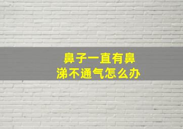 鼻子一直有鼻涕不通气怎么办