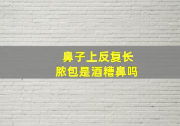 鼻子上反复长脓包是酒糟鼻吗