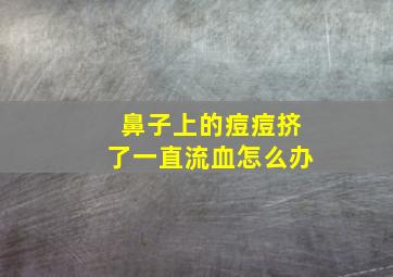 鼻子上的痘痘挤了一直流血怎么办