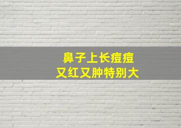 鼻子上长痘痘又红又肿特别大