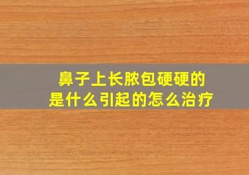 鼻子上长脓包硬硬的是什么引起的怎么治疗