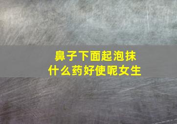 鼻子下面起泡抹什么药好使呢女生