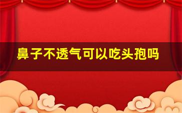 鼻子不透气可以吃头孢吗