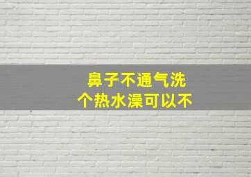 鼻子不通气洗个热水澡可以不