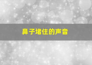 鼻子堵住的声音