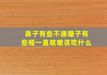 鼻子有些不通嗓子有些哑一直咳嗽该吃什么