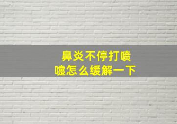 鼻炎不停打喷嚏怎么缓解一下