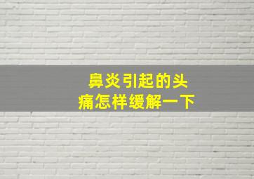 鼻炎引起的头痛怎样缓解一下