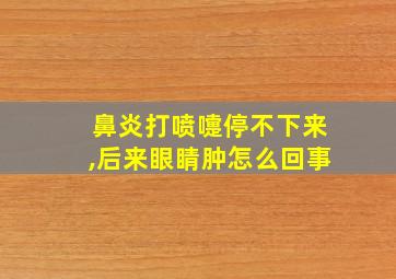 鼻炎打喷嚏停不下来,后来眼睛肿怎么回事