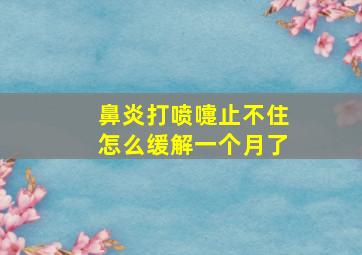 鼻炎打喷嚏止不住怎么缓解一个月了