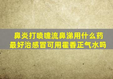 鼻炎打喷嚏流鼻涕用什么药最好治感冒可用霍香正气水吗