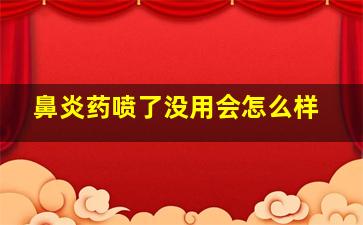 鼻炎药喷了没用会怎么样