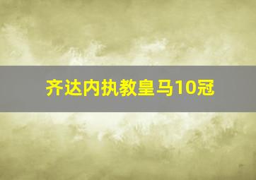 齐达内执教皇马10冠