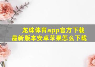 龙珠体育app官方下载最新版本安卓苹果怎么下载