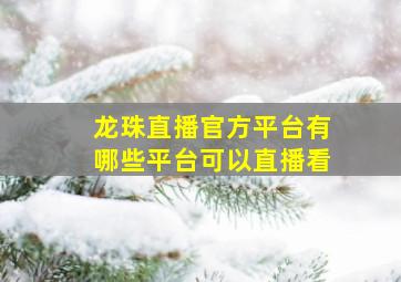 龙珠直播官方平台有哪些平台可以直播看