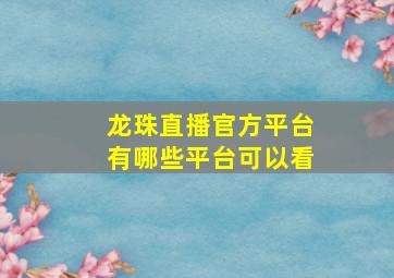 龙珠直播官方平台有哪些平台可以看