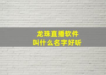 龙珠直播软件叫什么名字好听