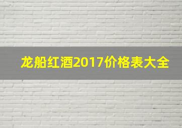 龙船红酒2017价格表大全