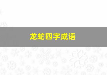 龙蛇四字成语