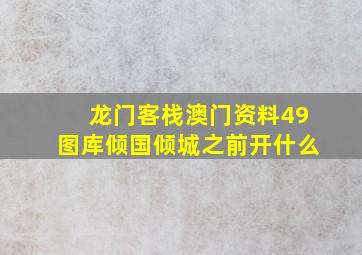 龙门客栈澳门资料49图库倾国倾城之前开什么