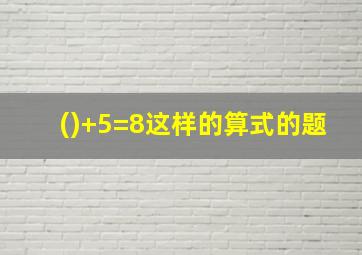 ()+5=8这样的算式的题