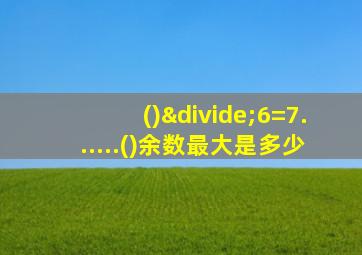 ()÷6=7......()余数最大是多少