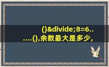 ()÷8=6......(),余数最大是多少,被除数是多少