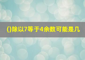 ()除以7等于4余数可能是几