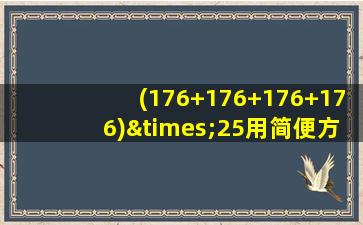 (176+176+176+176)×25用简便方法计算