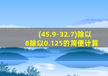 (45.9-32.7)除以8除以0.125的简便计算