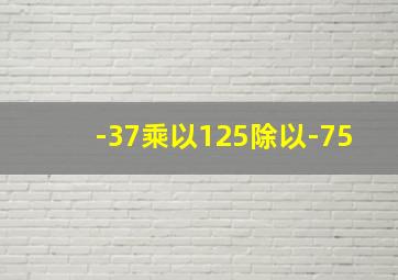 -37乘以125除以-75