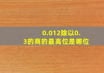 0.012除以0.3的商的最高位是哪位