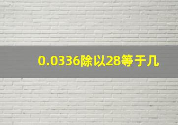 0.0336除以28等于几