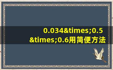 0.034×0.5×0.6用简便方法计算