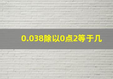 0.038除以0点2等于几