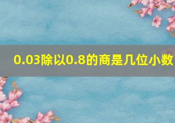 0.03除以0.8的商是几位小数